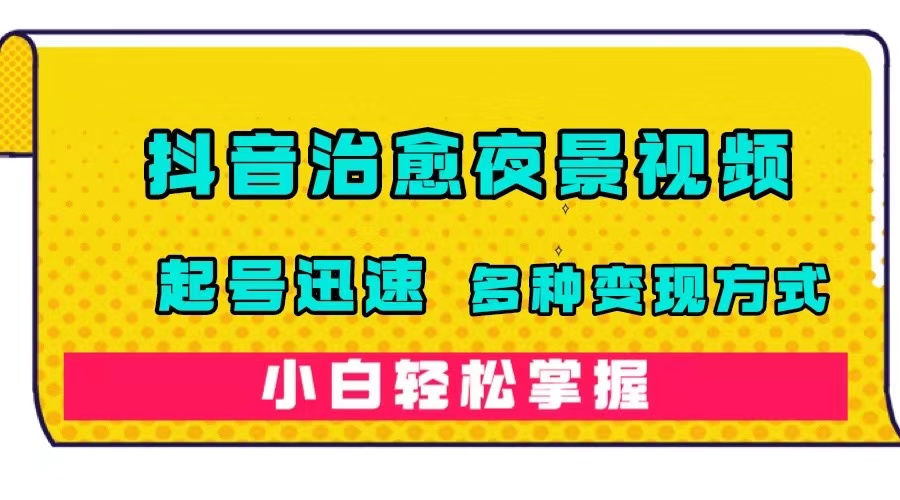 抖音治愈系夜景视频，起号迅速，多种变现方式，小白轻松掌握（附120G素材） - 晨鑫项目库-晨鑫项目库