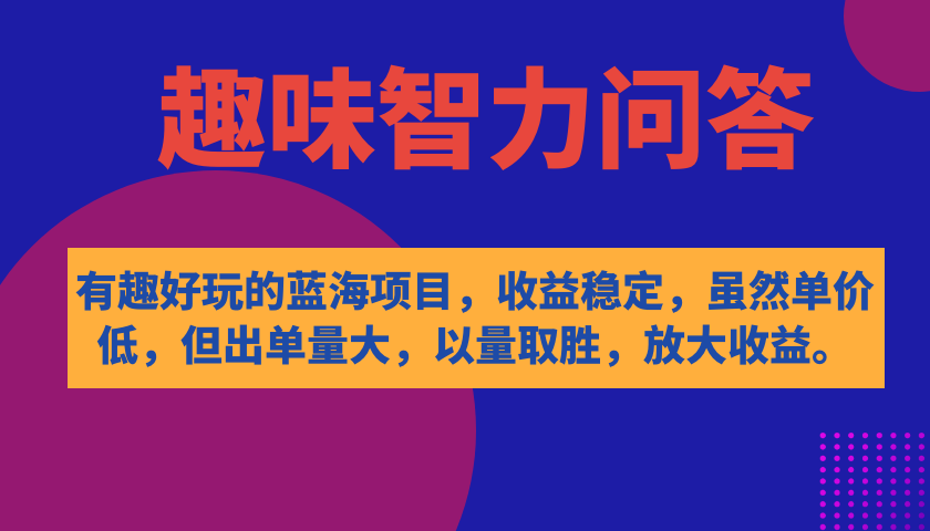有趣好玩的蓝海项目，趣味智力问答，收益稳定，虽然客单价低，但出单量大 - 晨鑫项目库-晨鑫项目库