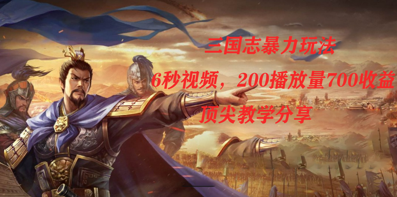 三国志暴力玩法，6秒视频，200播放量700收益，顶尖教学分享 - 晨鑫项目库-晨鑫项目库
