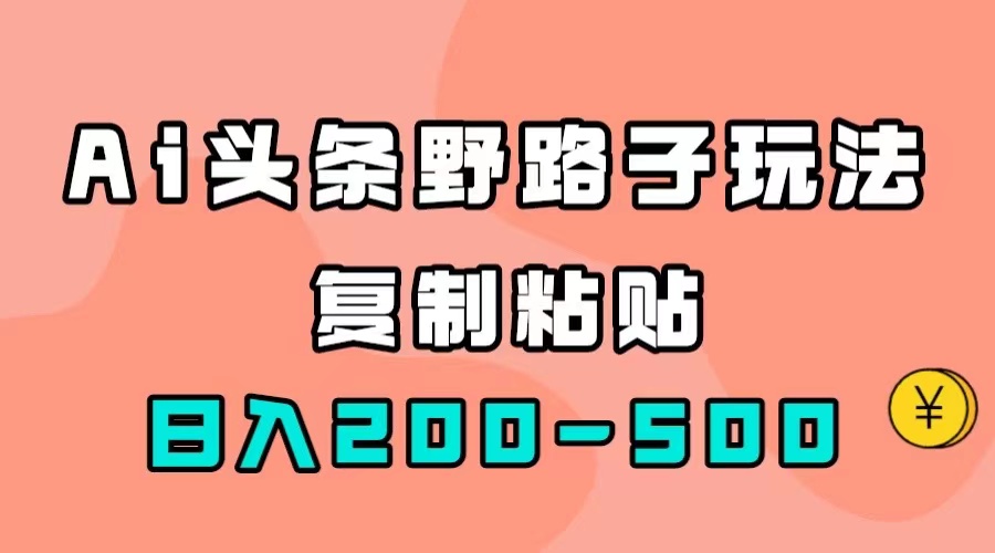AI头条野路子玩法，只需复制粘贴，日入200-500+ - 晨鑫项目库-晨鑫项目库