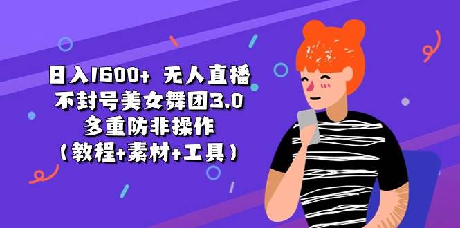 日入1600+ 无人直播不封号美女舞团3.0 多重防非操作（教程+素材+工具） - 晨鑫项目库-晨鑫项目库