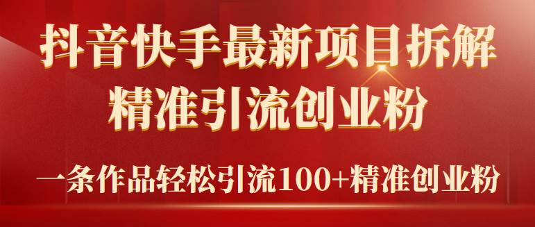 2024年抖音快手最新项目拆解视频引流创业粉，一天轻松引流精准创业粉100+ - 晨鑫项目库-晨鑫项目库