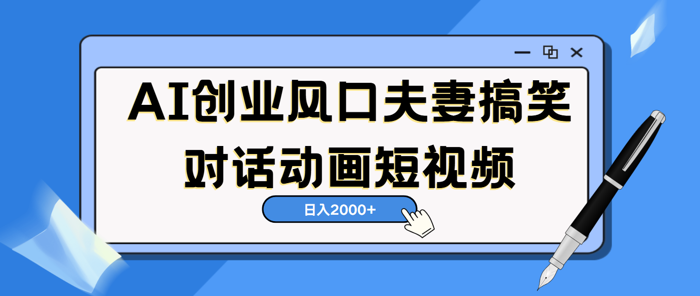 AI短视频创业风口！夫妻搞笑对话，动画短视频5分钟做一条，轻松日入2000（可矩阵放大） - 晨鑫项目库-晨鑫项目库