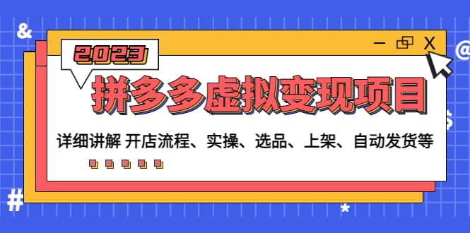 拼多多虚拟变现项目：讲解开店流程-实操-选品-上架-自动发货等(无水印) - 晨鑫项目库-晨鑫项目库