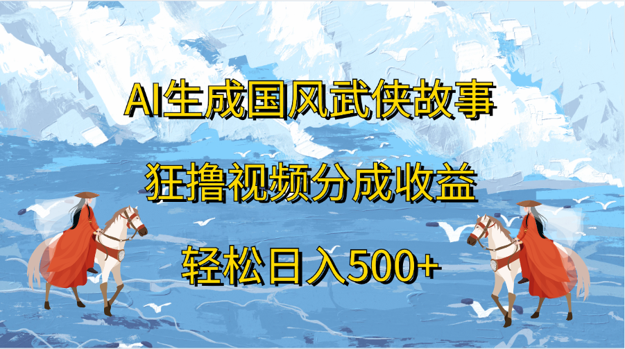 AI生成国风武侠故事，狂撸视频分成收益，轻松日入500+ - 晨鑫项目库-晨鑫项目库