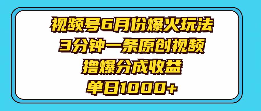视频号6月份爆火玩法，3分钟一条原创视频，撸爆分成收益，单日1000+ - 晨鑫项目库-晨鑫项目库