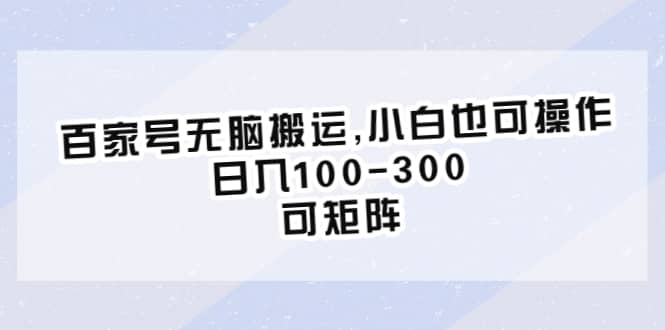 百家号无脑搬运,小白也可操作，日入100-300，可矩阵 - 晨鑫项目库-晨鑫项目库