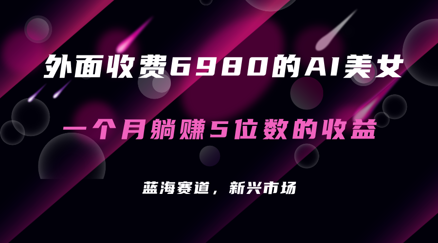 外面收费6980的AI美女项目！每月躺赚5位数收益（教程+素材+工具） - 晨鑫项目库-晨鑫项目库