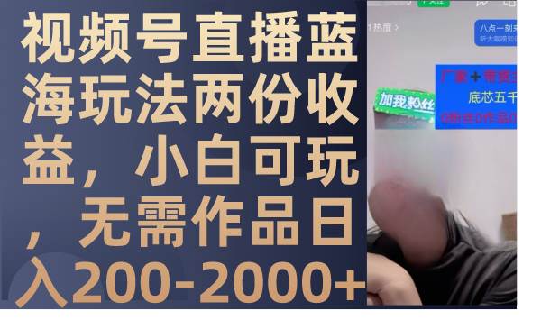 视频号直播蓝海玩法两份收益，小白可玩，无需作品日入200-2000+ - 晨鑫项目库-晨鑫项目库