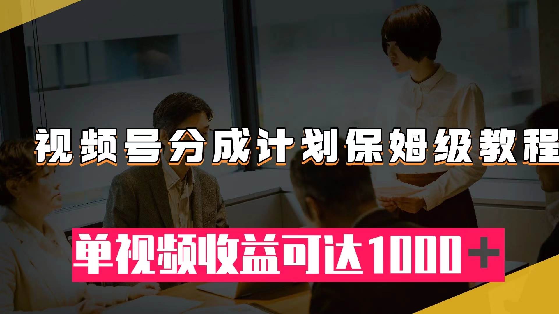 视频号分成计划保姆级教程：从开通收益到作品制作，单视频收益可达1000＋ - 晨鑫项目库-晨鑫项目库