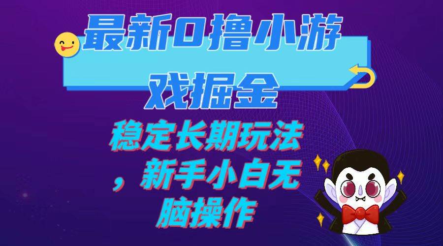 最新0撸小游戏掘金单机日入100-200稳定长期玩法，新手小白无脑操作 - 晨鑫项目库-晨鑫项目库