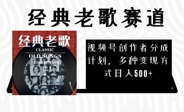 视频号创作者分成计划，经典老歌赛道，多种变现方式日入500+（完整素材） - 晨鑫项目库-晨鑫项目库