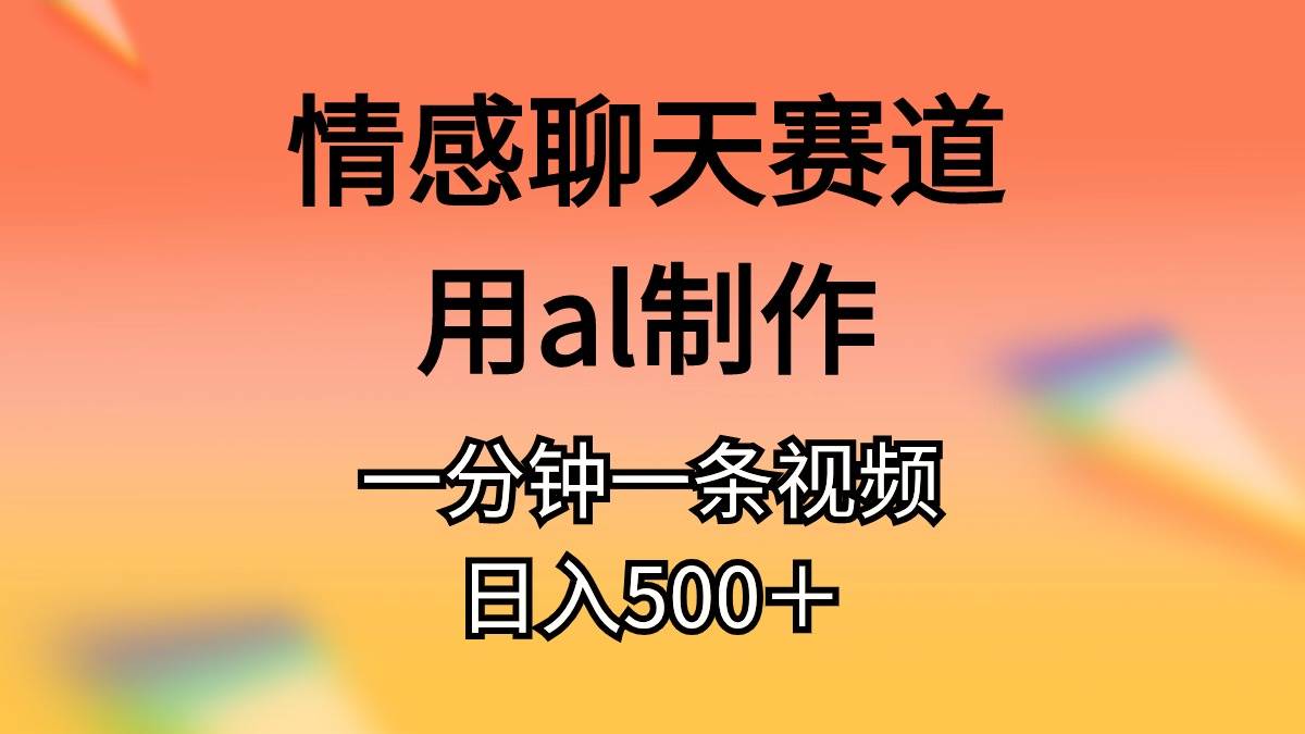 情感聊天赛道用al制作一分钟一条原创视频日入500＋ - 晨鑫项目库-晨鑫项目库