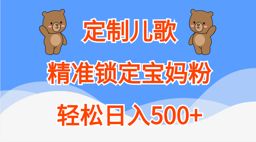 定制儿歌精准锁定宝妈粉，轻松日入500+ - 晨鑫项目库-晨鑫项目库
