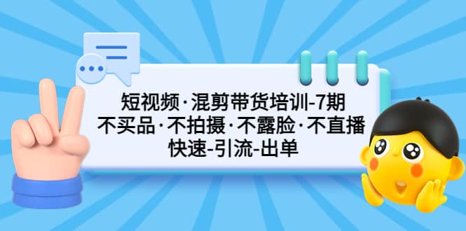 短视频·混剪带货培训-第7期 不买品·不拍摄·不露脸·不直播 快速引流出单 - 晨鑫项目库-晨鑫项目库
