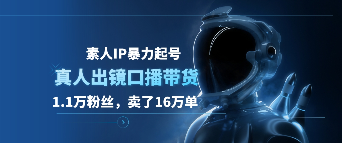 素人IP暴力起号，真人出镜口播带货，1.1万粉丝，卖了16万单 - 晨鑫项目库-晨鑫项目库