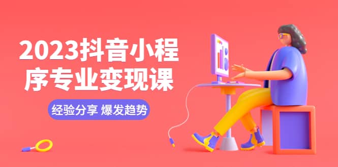 2023抖音小程序专业变现课 经验分享 爆发趋势 变现逻辑 养高权重号 剪辑等 - 晨鑫项目库-晨鑫项目库