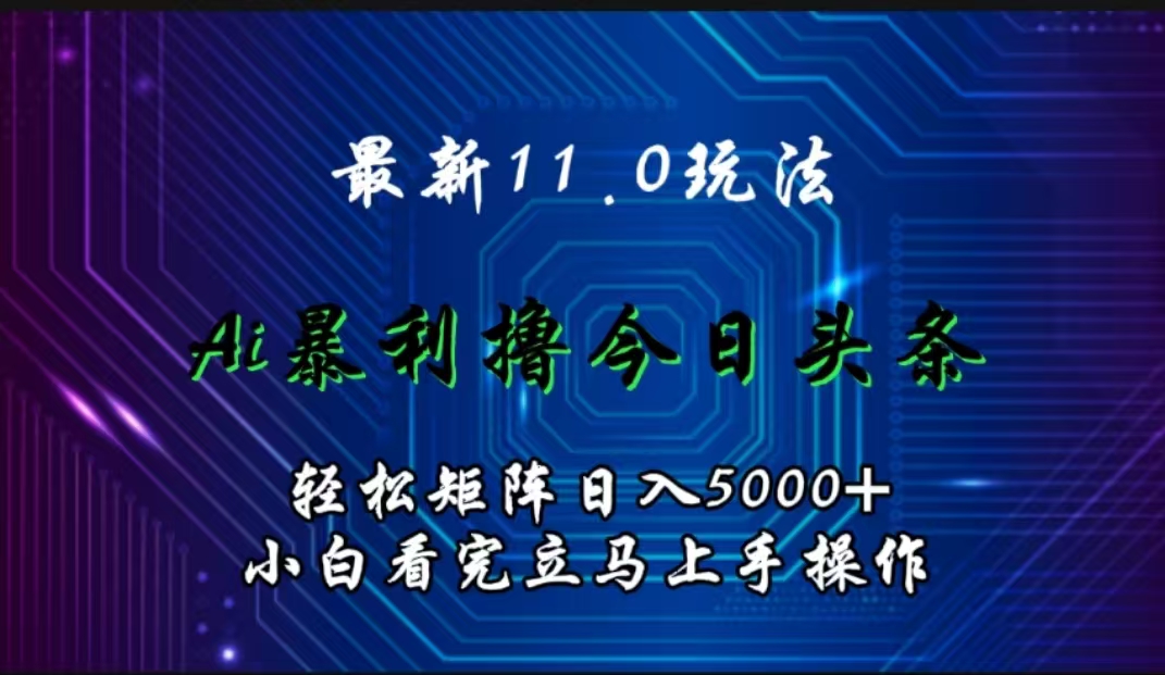 最新11.0玩法 AI辅助撸今日头条轻松实现矩阵日入5000+小白看完即可上手矩阵操作 - 晨鑫项目库-晨鑫项目库