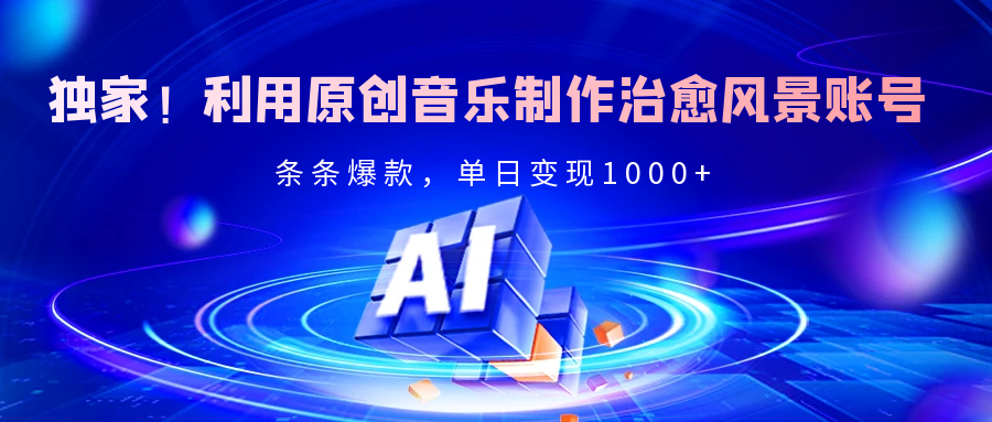 独家！利用原创音乐制作治愈风景账号，条条爆款，单日变现2000+ - 晨鑫项目库-晨鑫项目库