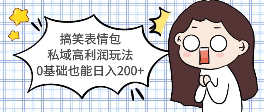 搞笑表情包私域高利润玩法 - 晨鑫项目库-晨鑫项目库