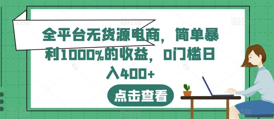 全平台无货源电商，简单暴利1000%的收益，0门槛日入400+【揭秘】 - 晨鑫项目库-晨鑫项目库