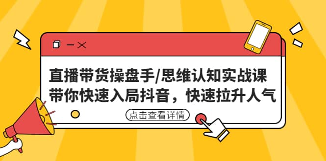 直播带货操盘手/思维认知实战课：带你快速入局抖音，快速拉升人气 - 晨鑫项目库-晨鑫项目库