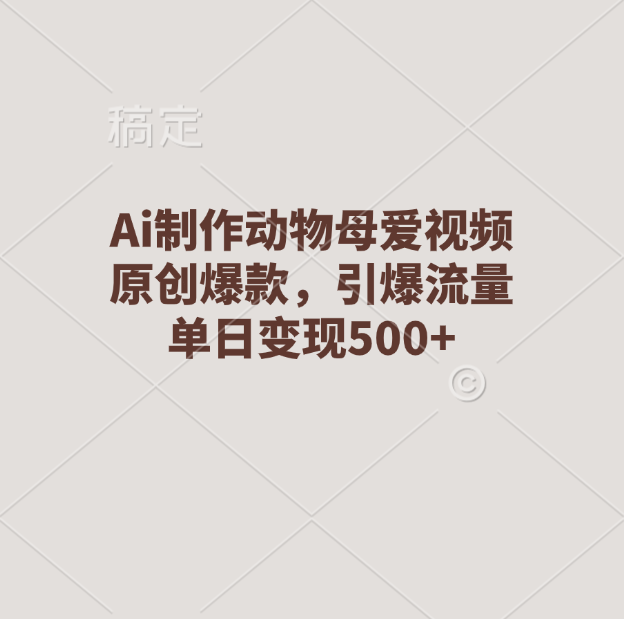Ai制作动物母爱视频，原创爆款，引爆流量，单日变现500+ - 晨鑫项目库-晨鑫项目库
