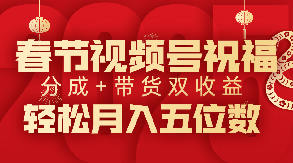 春节视频号祝福项目，分成+带货，双收益，轻松月入五位数 - 晨鑫项目库-晨鑫项目库