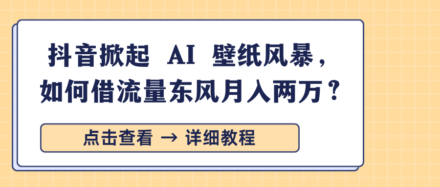 抖音掀起 AI 壁纸风暴，如何借流量东风月入两万？ - 晨鑫项目库-晨鑫项目库