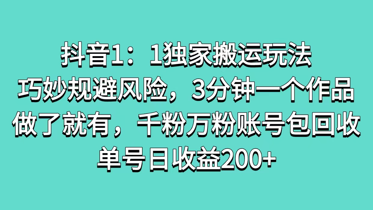 抖音1：1独家搬运玩法，巧妙规避风险，3分钟一个作品，做了就有，千粉万粉账号包回收，单号日收益200+ - 晨鑫项目库-晨鑫项目库