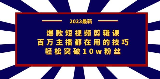 爆款短视频剪辑课：百万主播都在用的技巧，轻松突破10w粉丝 - 晨鑫项目库-晨鑫项目库