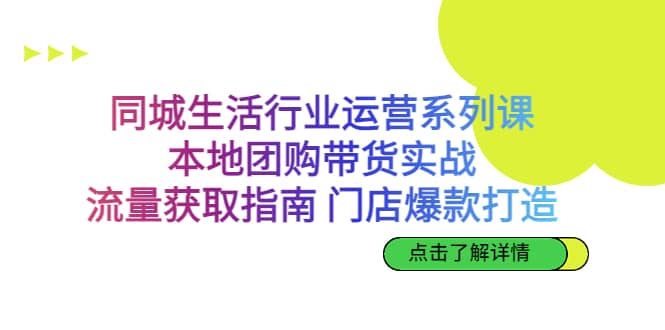 同城生活行业运营系列课：本地团购带货实战，流量获取指南 门店爆款打造 - 晨鑫项目库-晨鑫项目库