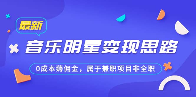 某公众号付费文章《音乐明星变现思路，0成本薅佣金，属于兼职项目非全职》 - 晨鑫项目库-晨鑫项目库