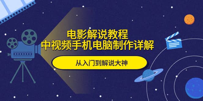 电影解说教程，中视频手机电脑制作详解，从入门到解说大神 - 晨鑫项目库-晨鑫项目库