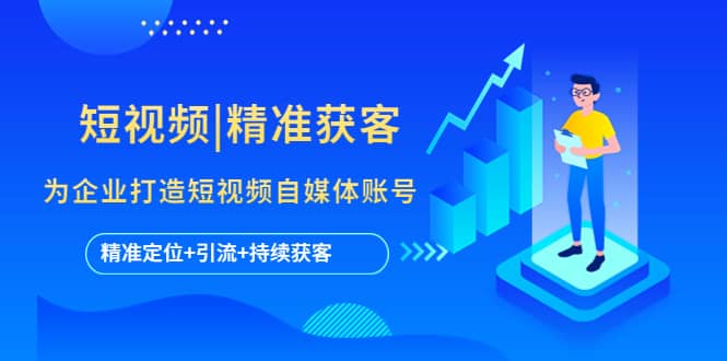 短视频|精准获客 为企业打造短视频自媒体账号 (精准定位+引流+持续获客) - 晨鑫项目库-晨鑫项目库