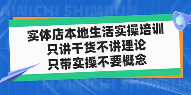 实体店本地生活实操培训，只讲干货不讲理论，只带实操不要概念（12节课） - 晨鑫项目库-晨鑫项目库