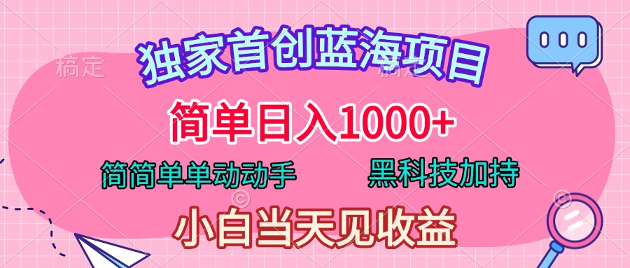 独家首创蓝海项目，简单日入1000+，简简单单动动手，黑科技加持，小白当天见收益 - 晨鑫项目库-晨鑫项目库