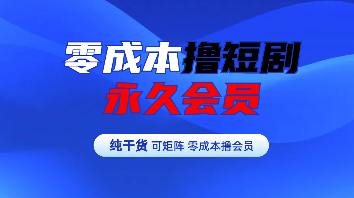 零成本撸短剧平台永久会员 - 晨鑫项目库-晨鑫项目库