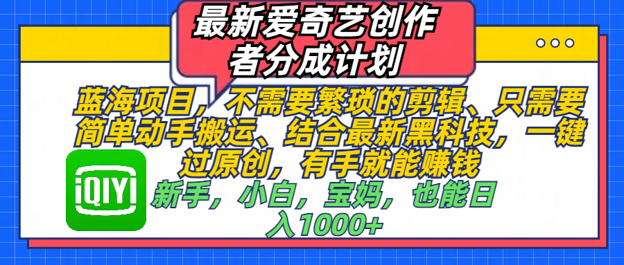 最新爱奇艺创作者分成计划，蓝海项目，不需要繁琐的剪辑、 只需要简单动手搬运、结合最新黑科技，一键过原创，有手就能赚钱，新手，小白，宝妈，也能日入1000+ 手机也可操作 - 晨鑫项目库-晨鑫项目库