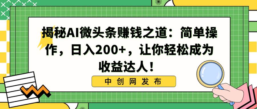 揭秘AI微头条赚钱之道：简单操作，日入200+，让你轻松成为收益达人！ - 晨鑫项目库-晨鑫项目库