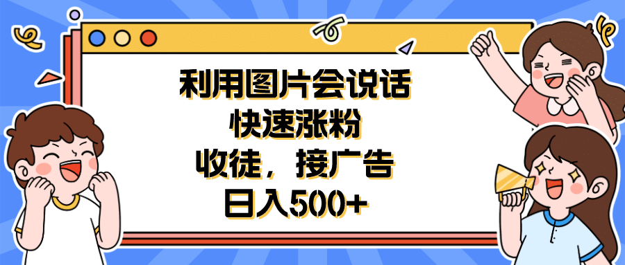 利用会说话的图片快速涨粉，收徒，接广告日入500+ - 晨鑫项目库-晨鑫项目库