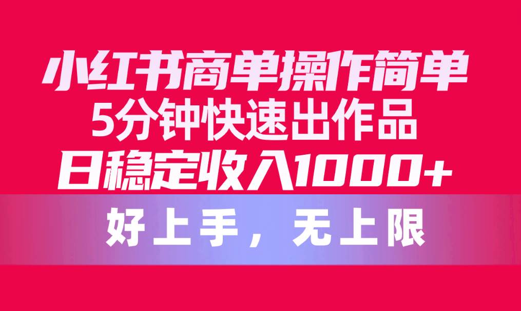 小红书商单操作简单，5分钟快速出作品，日稳定收入1000+，无上限 - 晨鑫项目库-晨鑫项目库