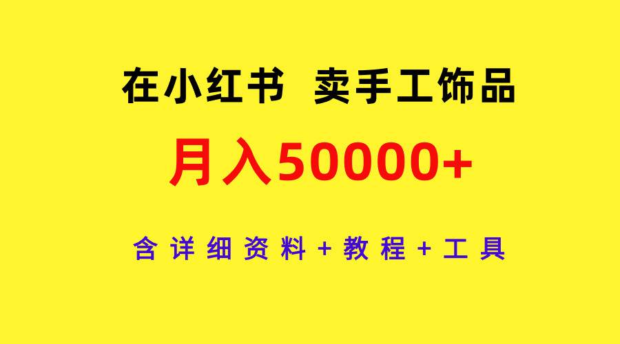 在小红书卖手工饰品，月入50000+，含详细资料+教程+工具 - 晨鑫项目库-晨鑫项目库
