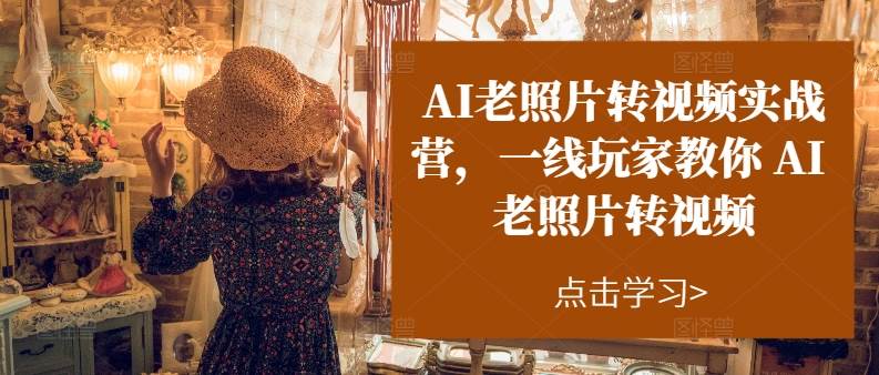 AI老照片转视频实操训练营，一线玩家教你AI老照片转视频 - 晨鑫项目库-晨鑫项目库