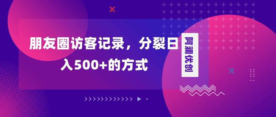 朋友圈访客记录，分裂日入500+，变现加分裂 - 晨鑫项目库-晨鑫项目库