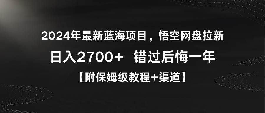2024年最新蓝海项目，悟空网盘拉新，日入2700+错过后悔一年【附保姆级教... - 晨鑫项目库-晨鑫项目库