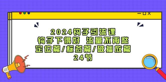 2024钩子·引流课：钩子下得好 流量不再愁，定位篇/标签篇/破播放篇/24节 - 晨鑫项目库-晨鑫项目库