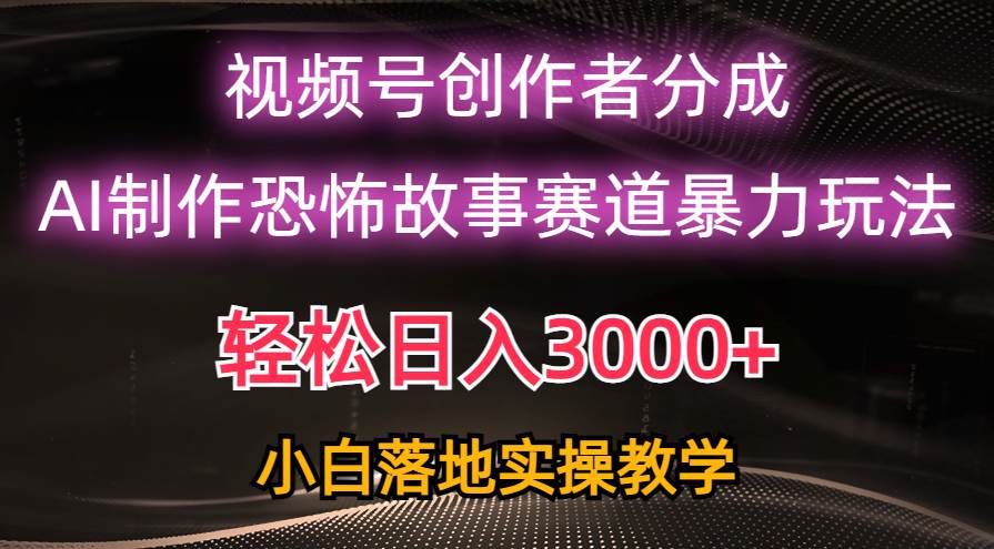 日入3000+，视频号AI恐怖故事赛道暴力玩法，轻松过原创，小白也能轻松上手 - 晨鑫项目库-晨鑫项目库