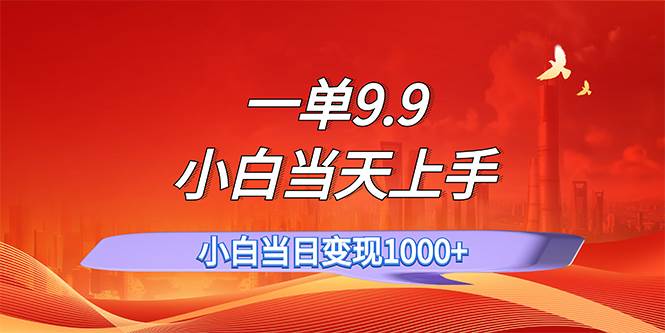 一单9.9，一天轻松上百单，不挑人，小白当天上手，一分钟一条作品 - 晨鑫项目库-晨鑫项目库