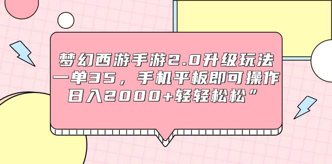 梦幻西游手游2.0升级玩法，一单35，手机平板即可操作，日入2000+轻轻松松” - 晨鑫项目库-晨鑫项目库